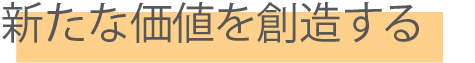 新たな価値を創造する