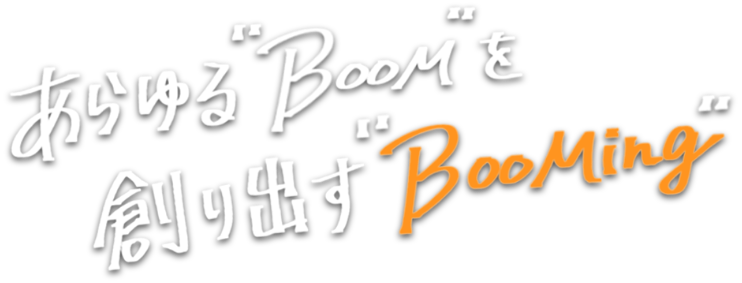 あらゆるブーム「BooM」を創り出す「BooMing」