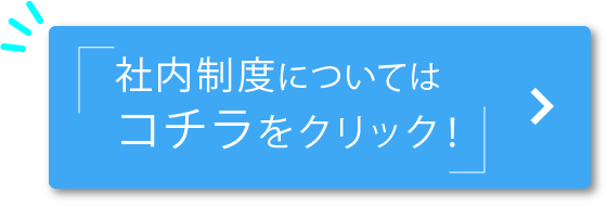 社内制度についてはコチラをクリック！