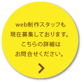 web制作スタッフも現在募集しております。
          こちらの詳細はお問い合わせください。